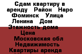 Сдам квартиру в аренду › Район ­ Наро-Фоминск › Улица ­ Ленина › Дом ­ 25 › Этажность дома ­ 5 › Цена ­ 15 000 - Московская обл. Недвижимость » Квартиры аренда   . Московская обл.